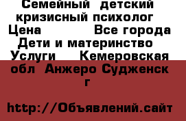 Семейный, детский, кризисный психолог › Цена ­ 2 000 - Все города Дети и материнство » Услуги   . Кемеровская обл.,Анжеро-Судженск г.